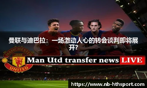 曼联与迪巴拉：一场激动人心的转会谈判即将展开？