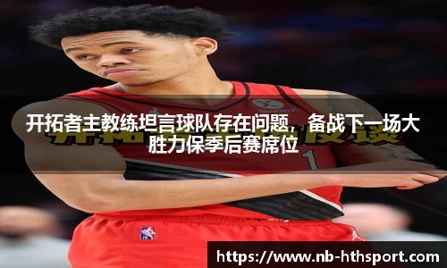 开拓者主教练坦言球队存在问题，备战下一场大胜力保季后赛席位