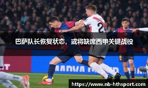 巴萨队长恢复状态，或将缺席西甲关键战役