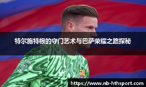 特尔施特根的守门艺术与巴萨荣耀之路探秘
